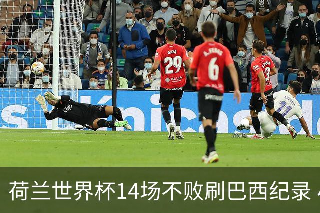 荷兰世界杯14场不败刷巴西纪录 小组赛35战2负从未出局